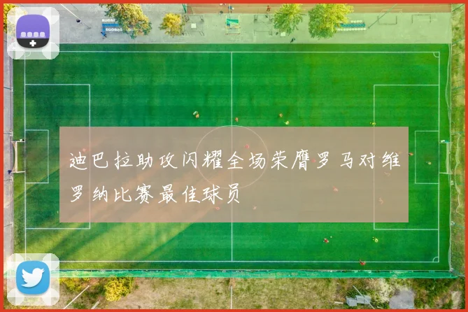 迪巴拉助攻闪耀全场荣膺罗马对维罗纳比赛最佳球员