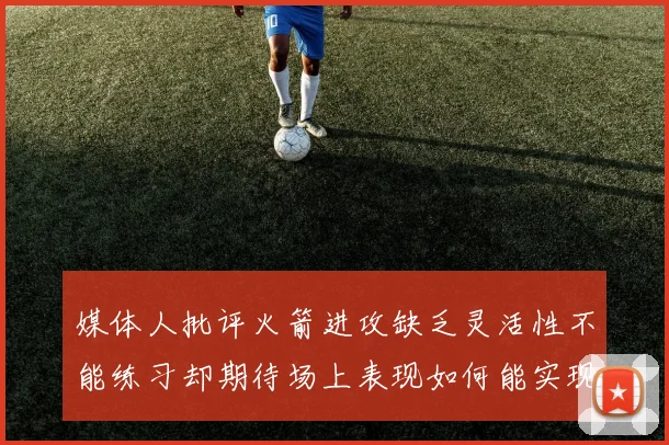 媒体人批评火箭进攻缺乏灵活性不能练习却期待场上表现如何能实现