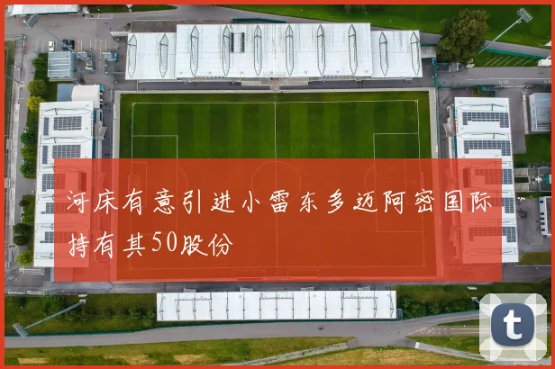 河床有意引进小雷东多迈阿密国际持有其50股份