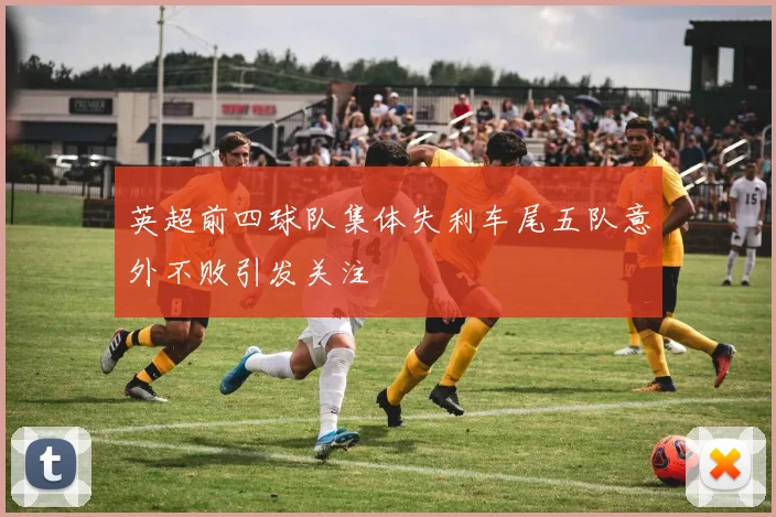 英超前四球队集体失利车尾五队意外不败引发关注
