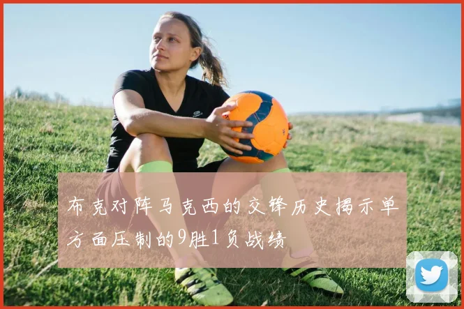 布克对阵马克西的交锋历史揭示单方面压制的9胜1负战绩