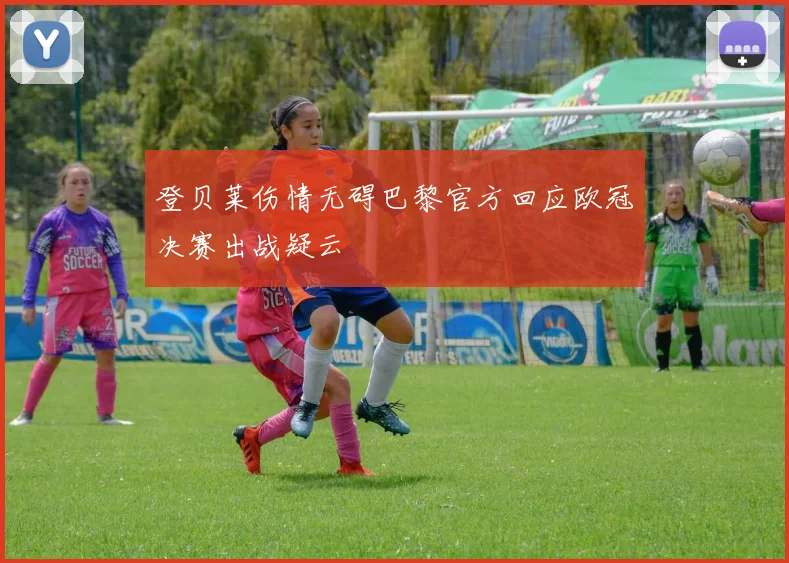 登贝莱伤情无碍巴黎官方回应欧冠决赛出战疑云