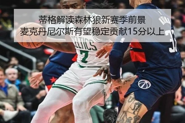 蒂格解读森林狼新赛季前景 麦克丹尼尔斯有望稳定贡献15分以上（hth）
