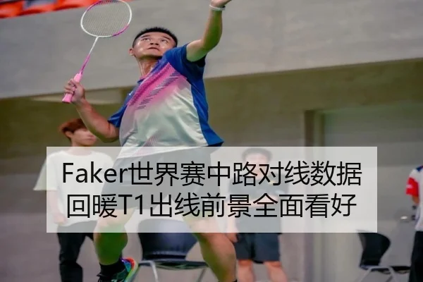 Faker世界赛中路对线数据回暖T1出线前景全面看好 | hth